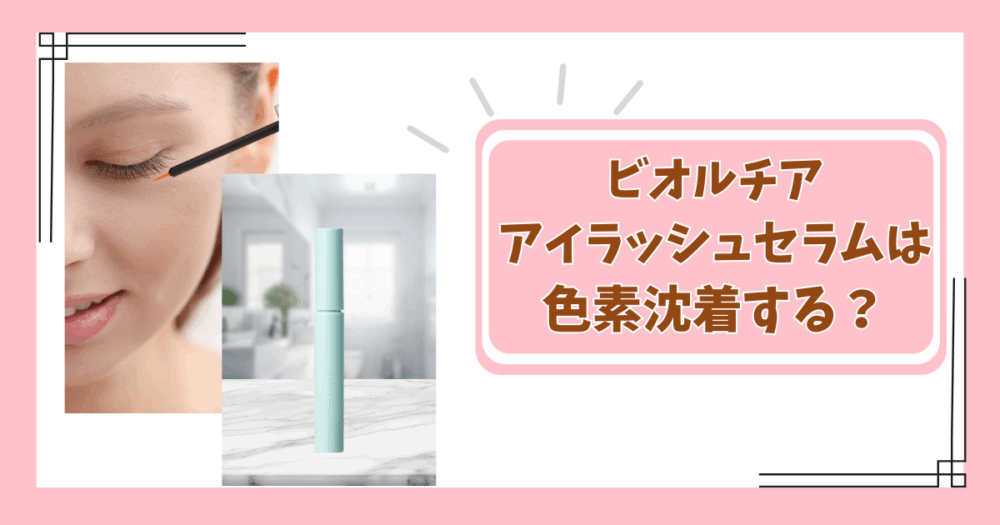 ビオルチアアイラッシュセラムの色素沈着